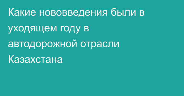 Какие нововведения были в уходящем году в автодорожной отрасли Казахстана