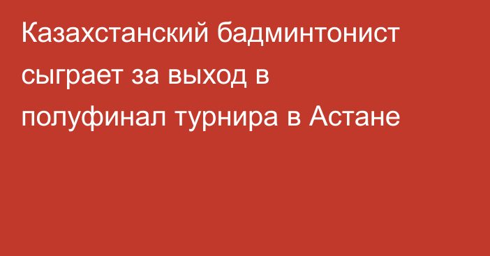 Казахстанский бадминтонист сыграет за выход в полуфинал турнира в Астане