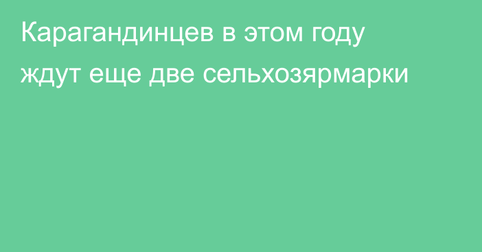 Карагандинцев в этом году ждут еще две сельхозярмарки