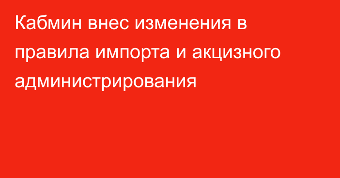 Кабмин внес изменения в правила импорта и акцизного администрирования