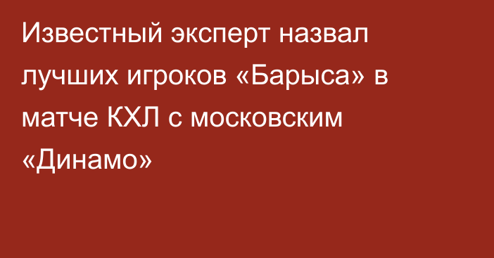 Известный эксперт назвал лучших игроков «Барыса» в матче КХЛ с московским «Динамо»