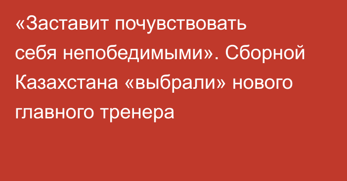 «Заставит почувствовать себя непобедимыми». Сборной Казахстана «выбрали» нового главного тренера