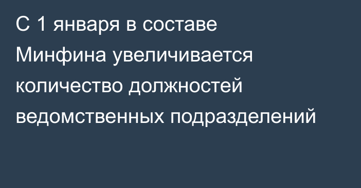 С 1 января в составе Минфина увеличивается количество должностей ведомственных подразделений