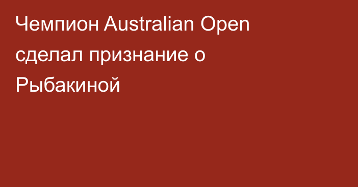 Чемпион Australian Open сделал признание о Рыбакиной