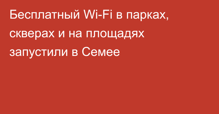 Бесплатный Wi-Fi в парках, скверах и на площадях запустили в Семее