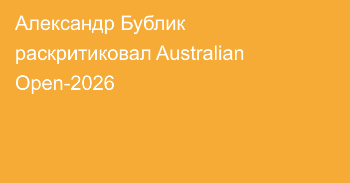Александр Бублик раскритиковал Australian Open-2026