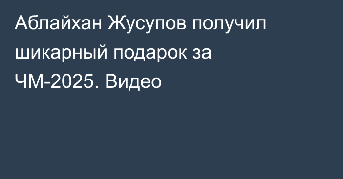 Аблайхан Жусупов получил шикарный подарок за ЧМ-2025. Видео