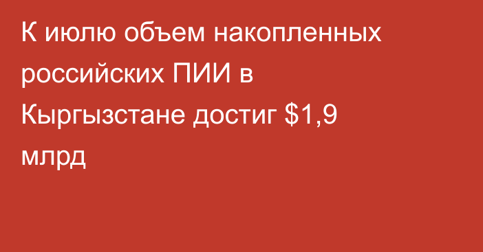 К июлю объем накопленных российских ПИИ в Кыргызстане достиг $1,9 млрд