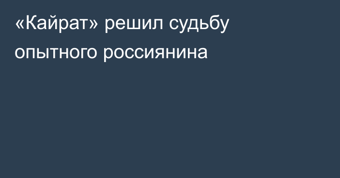 «Кайрат» решил судьбу опытного россиянина