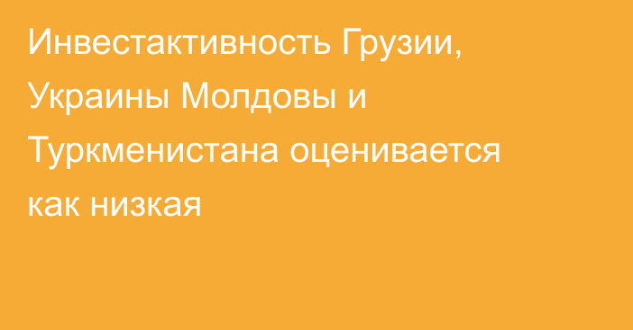 Инвестактивность Грузии, Украины Молдовы и Туркменистана оценивается как низкая