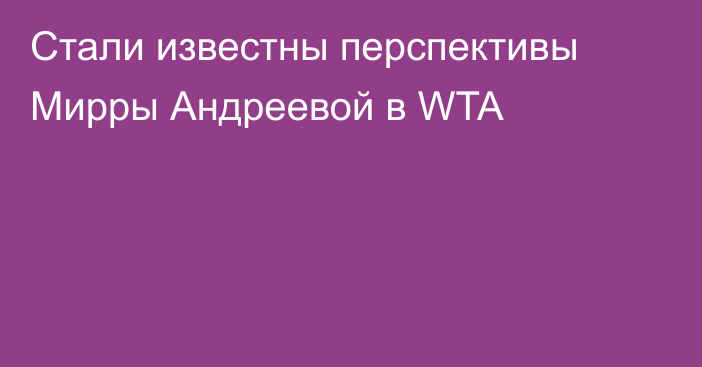 Стали известны перспективы Мирры Андреевой в WTA