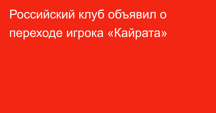 Российский клуб объявил о переходе игрока «Кайрата»
