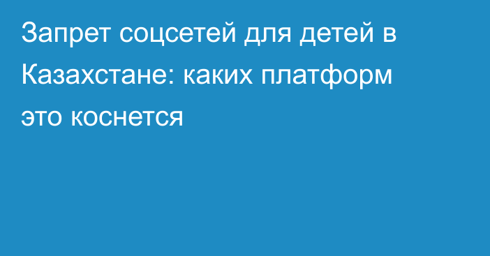 Запрет соцсетей для детей в Казахстане: каких платформ это коснется