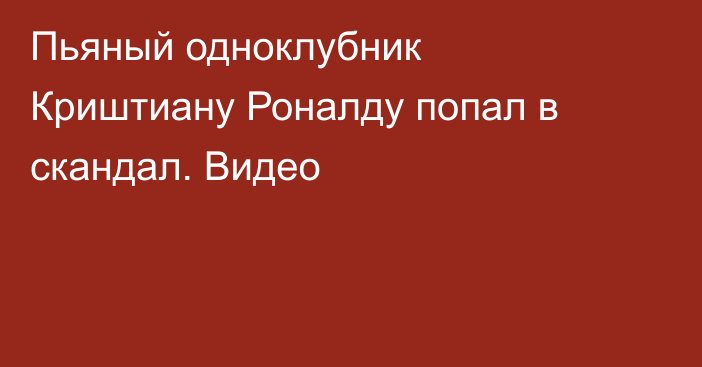 Пьяный одноклубник Криштиану Роналду попал в скандал. Видео