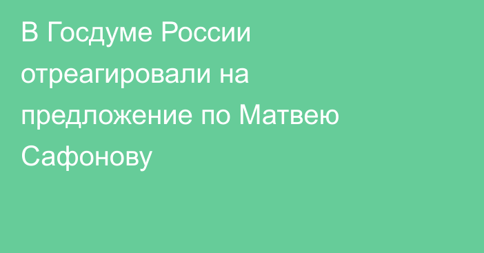 В Госдуме России отреагировали на предложение по Матвею Сафонову