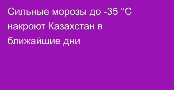 Сильные морозы до -35 °C накроют Казахстан в ближайшие дни
