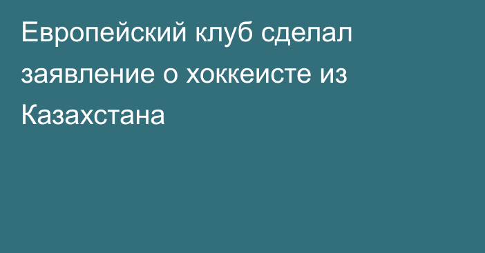 Европейский клуб сделал заявление о хоккеисте из Казахстана