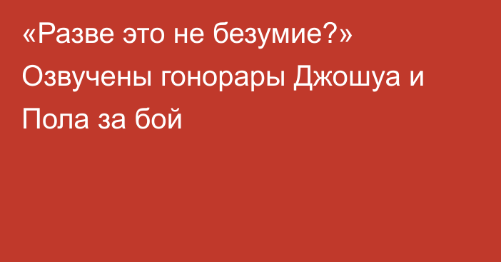 «Разве это не безумие?» Озвучены гонорары Джошуа и Пола за бой
