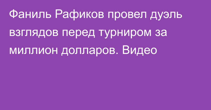 Фаниль Рафиков провел дуэль взглядов перед турниром за миллион долларов. Видео
