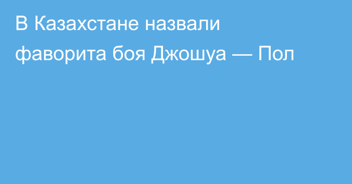 В Казахстане назвали фаворита боя Джошуа — Пол