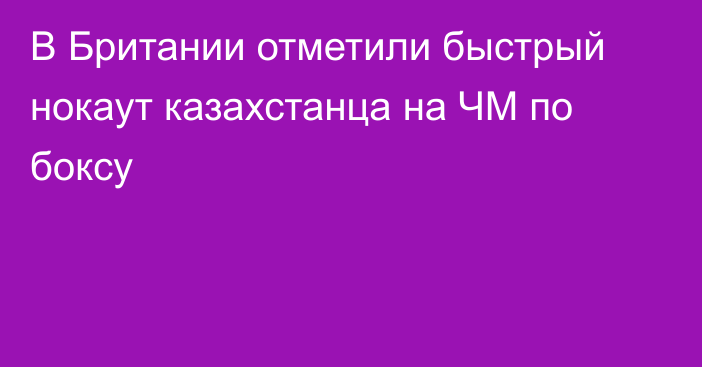 В Британии отметили быстрый нокаут казахстанца на ЧМ по боксу