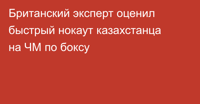 Британский эксперт оценил быстрый нокаут казахстанца на ЧМ по боксу
