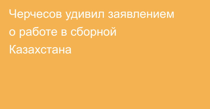 Черчесов удивил заявлением о работе в сборной Казахстана