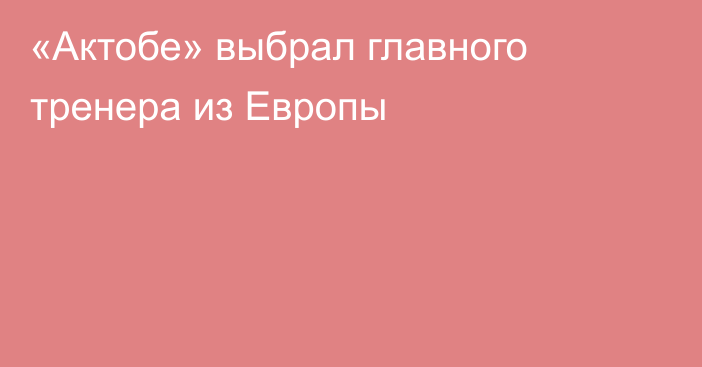 «Актобе» выбрал главного тренера из Европы