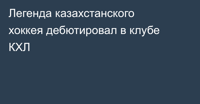 Легенда казахстанского хоккея дебютировал в клубе КХЛ