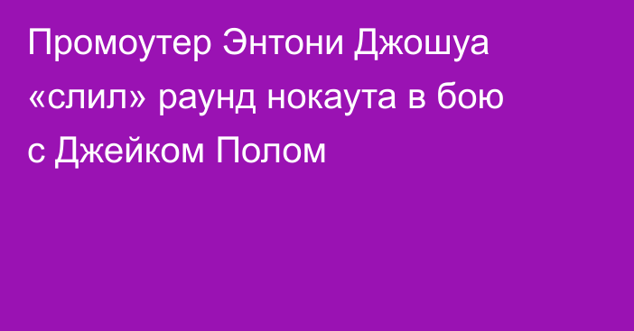 Промоутер Энтони Джошуа «слил» раунд нокаута в бою с Джейком Полом