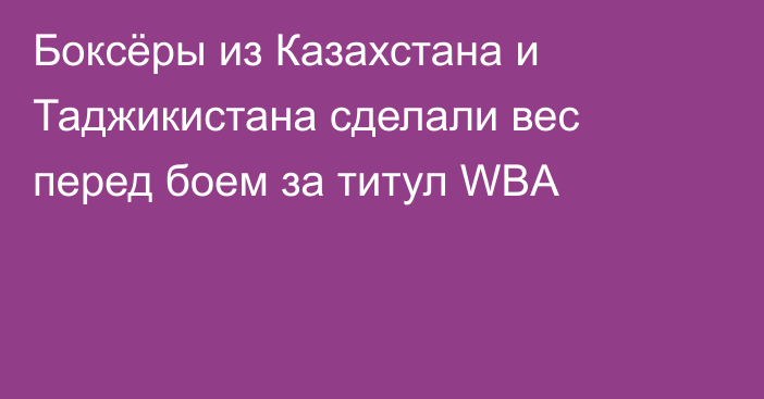 Боксёры из Казахстана и Таджикистана сделали вес перед боем за титул WBA