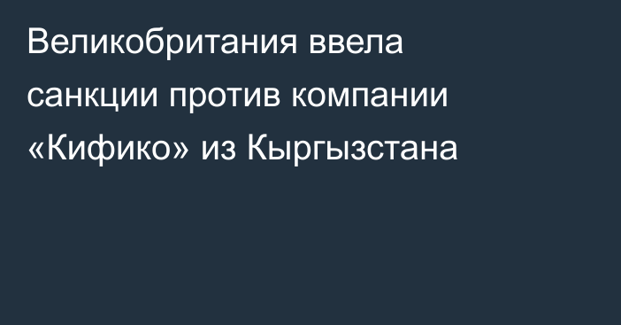 Великобритания ввела санкции против компании «Кифико» из Кыргызстана