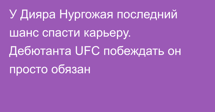У Дияра Нургожая последний шанс спасти карьеру. Дебютанта UFC побеждать он просто обязан