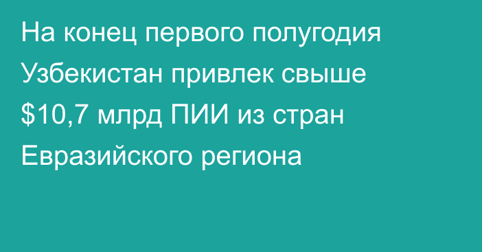 На конец первого полугодия Узбекистан привлек свыше $10,7 млрд ПИИ из стран Евразийского региона