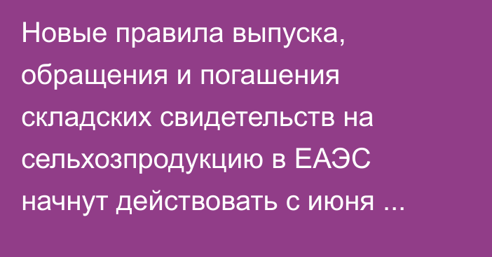 Новые правила выпуска, обращения и погашения складских свидетельств на сельхозпродукцию в ЕАЭС начнут действовать с июня 2026 года