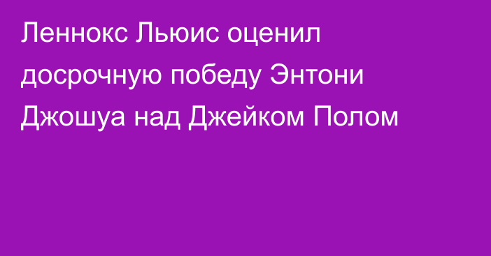 Леннокс Льюис оценил досрочную победу Энтони Джошуа над Джейком Полом