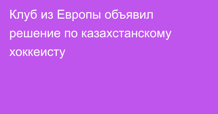 Клуб из Европы объявил решение по казахстанскому хоккеисту