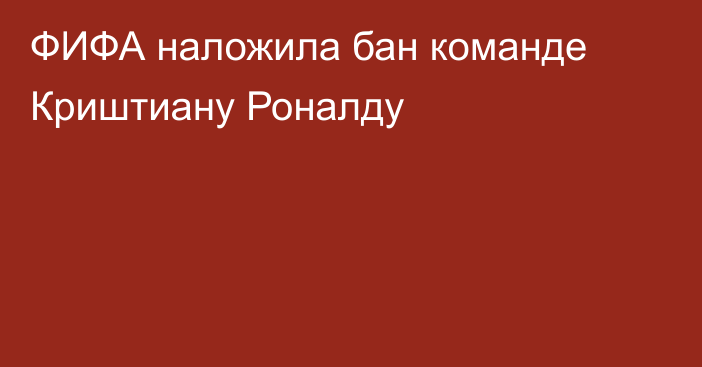 ФИФА наложила бан команде Криштиану Роналду
