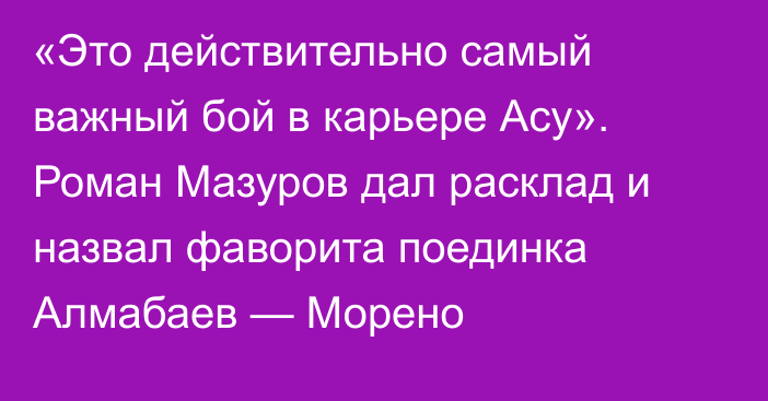 «Это действительно самый важный бой в карьере Асу». Роман Мазуров дал расклад и назвал фаворита поединка Алмабаев — Морено