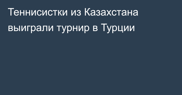 Теннисистки из Казахстана выиграли турнир в Турции