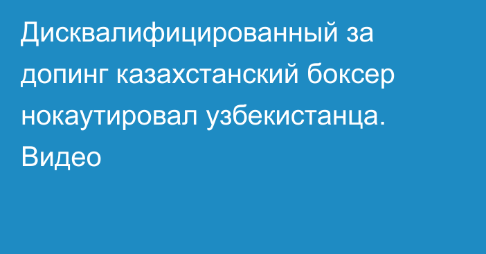 Дисквалифицированный за допинг казахстанский боксер нокаутировал узбекистанца. Видео