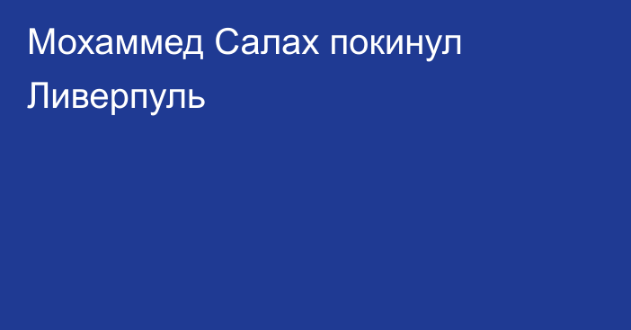 Мохаммед Салах покинул Ливерпуль