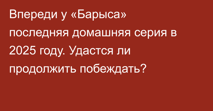 Впереди у «Барыса» последняя домашняя серия в 2025 году. Удастся ли продолжить побеждать?