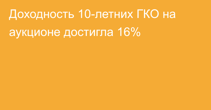 Доходность 10-летних ГКО на аукционе достигла 16%
