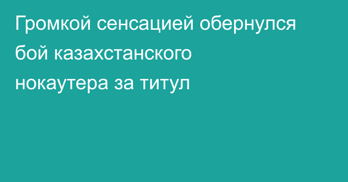 Громкой сенсацией обернулся бой казахстанского нокаутера за титул