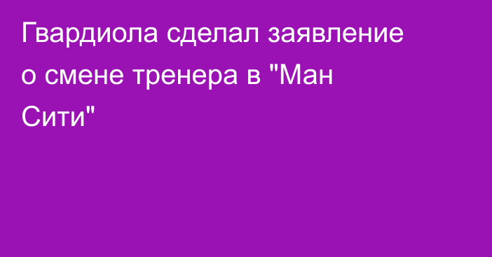 Гвардиола сделал заявление о смене тренера в 