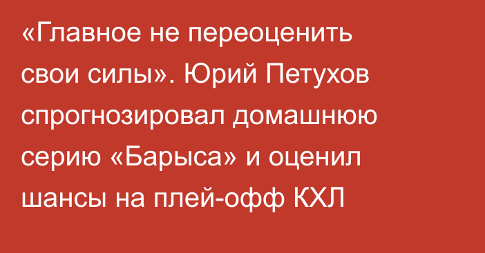 «Главное не переоценить свои силы». Юрий Петухов спрогнозировал домашнюю серию «Барыса» и оценил шансы на плей-офф КХЛ