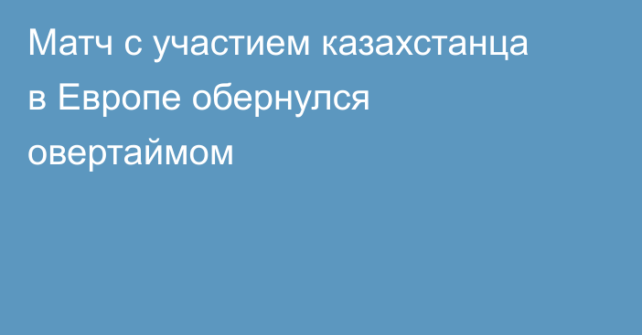 Матч с участием казахстанца в Европе обернулся овертаймом