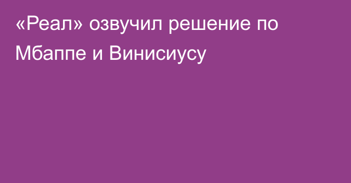 «Реал» озвучил решение по Мбаппе и Винисиусу