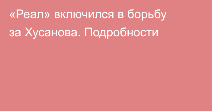 «Реал» включился в борьбу за Хусанова. Подробности